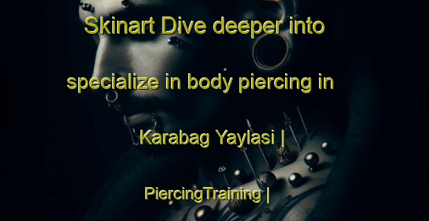Skinart Dive deeper into specialize in body piercing in Karabag Yaylasi | PiercingTraining | PiercingClasses | SkinartTraining-Turkey